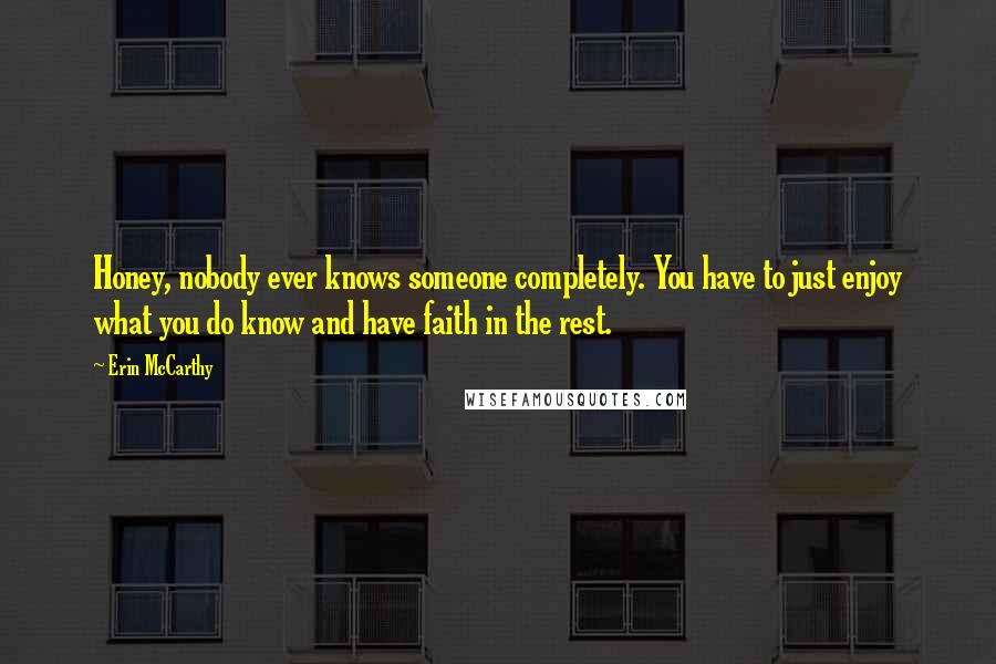 Erin McCarthy Quotes: Honey, nobody ever knows someone completely. You have to just enjoy what you do know and have faith in the rest.