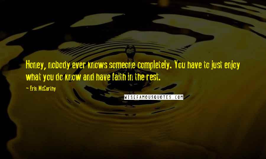 Erin McCarthy Quotes: Honey, nobody ever knows someone completely. You have to just enjoy what you do know and have faith in the rest.