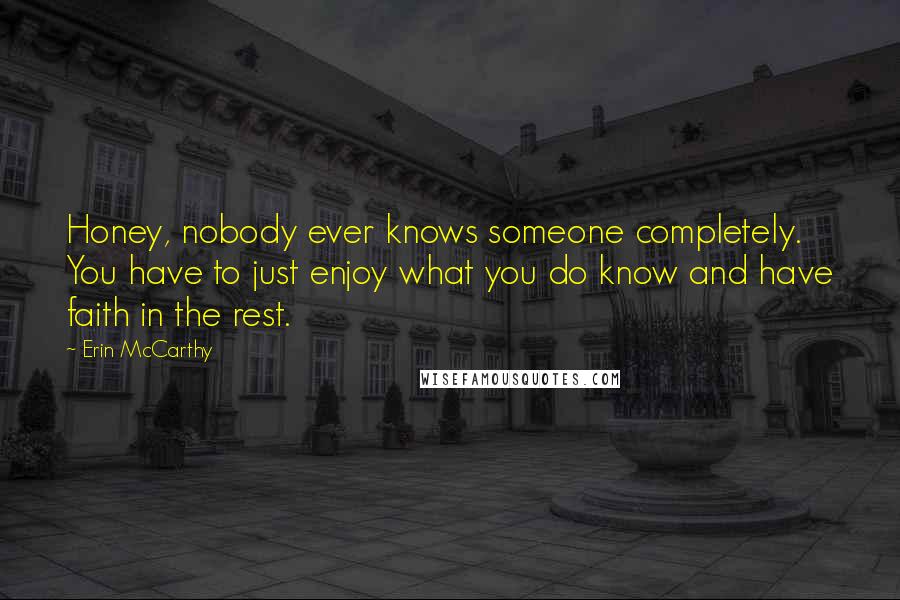 Erin McCarthy Quotes: Honey, nobody ever knows someone completely. You have to just enjoy what you do know and have faith in the rest.