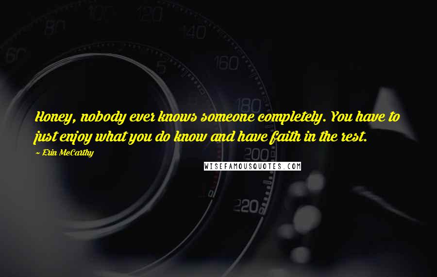 Erin McCarthy Quotes: Honey, nobody ever knows someone completely. You have to just enjoy what you do know and have faith in the rest.