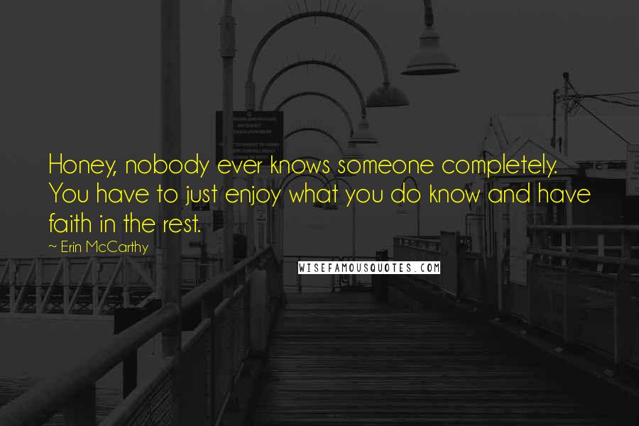 Erin McCarthy Quotes: Honey, nobody ever knows someone completely. You have to just enjoy what you do know and have faith in the rest.