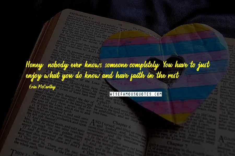 Erin McCarthy Quotes: Honey, nobody ever knows someone completely. You have to just enjoy what you do know and have faith in the rest.