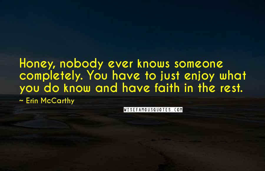 Erin McCarthy Quotes: Honey, nobody ever knows someone completely. You have to just enjoy what you do know and have faith in the rest.