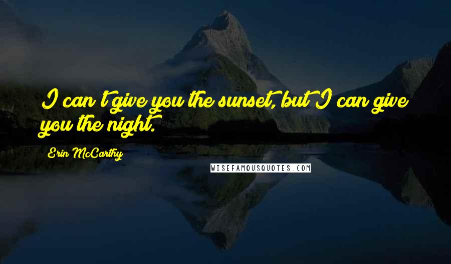 Erin McCarthy Quotes: I can't give you the sunset, but I can give you the night.