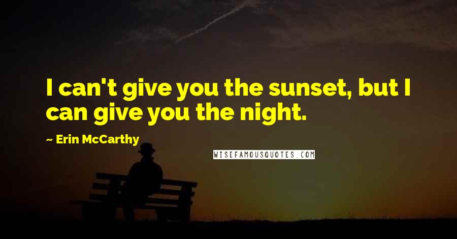 Erin McCarthy Quotes: I can't give you the sunset, but I can give you the night.