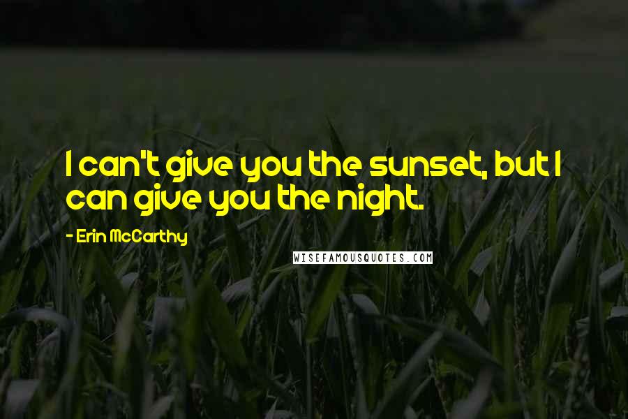 Erin McCarthy Quotes: I can't give you the sunset, but I can give you the night.