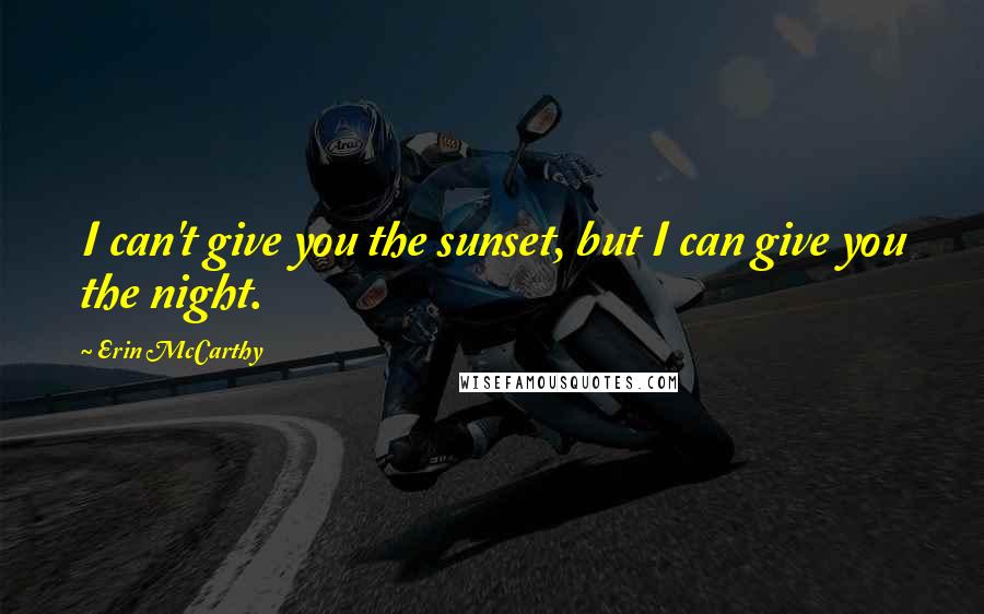 Erin McCarthy Quotes: I can't give you the sunset, but I can give you the night.