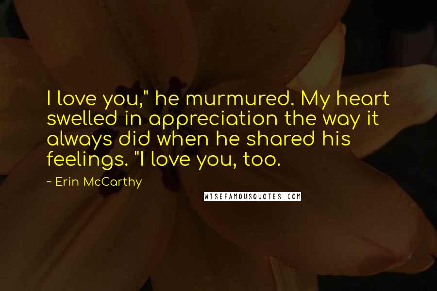 Erin McCarthy Quotes: I love you," he murmured. My heart swelled in appreciation the way it always did when he shared his feelings. "I love you, too.