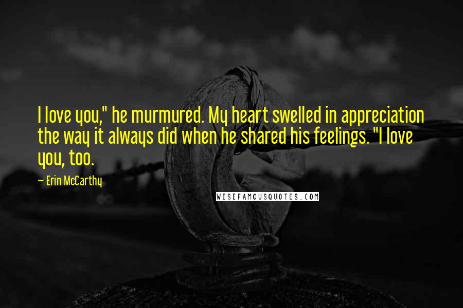 Erin McCarthy Quotes: I love you," he murmured. My heart swelled in appreciation the way it always did when he shared his feelings. "I love you, too.