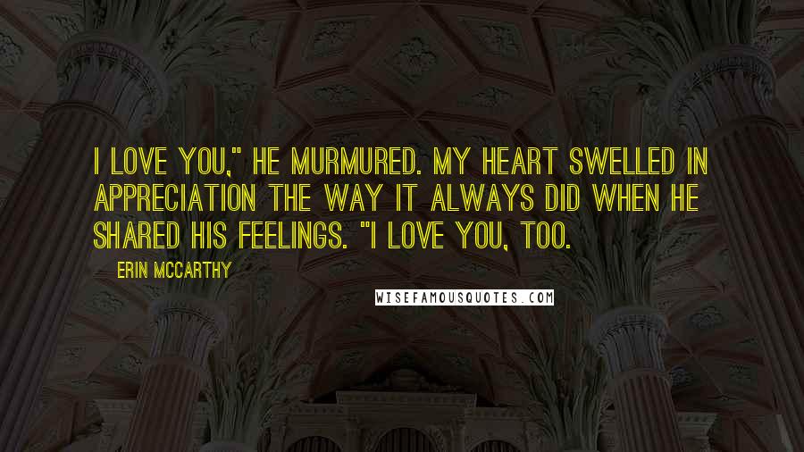 Erin McCarthy Quotes: I love you," he murmured. My heart swelled in appreciation the way it always did when he shared his feelings. "I love you, too.