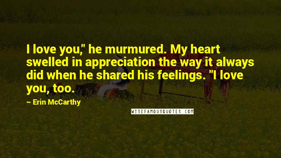 Erin McCarthy Quotes: I love you," he murmured. My heart swelled in appreciation the way it always did when he shared his feelings. "I love you, too.