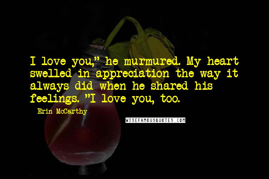 Erin McCarthy Quotes: I love you," he murmured. My heart swelled in appreciation the way it always did when he shared his feelings. "I love you, too.