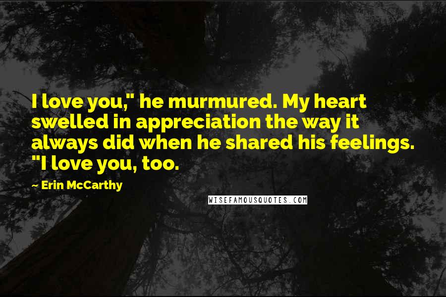Erin McCarthy Quotes: I love you," he murmured. My heart swelled in appreciation the way it always did when he shared his feelings. "I love you, too.