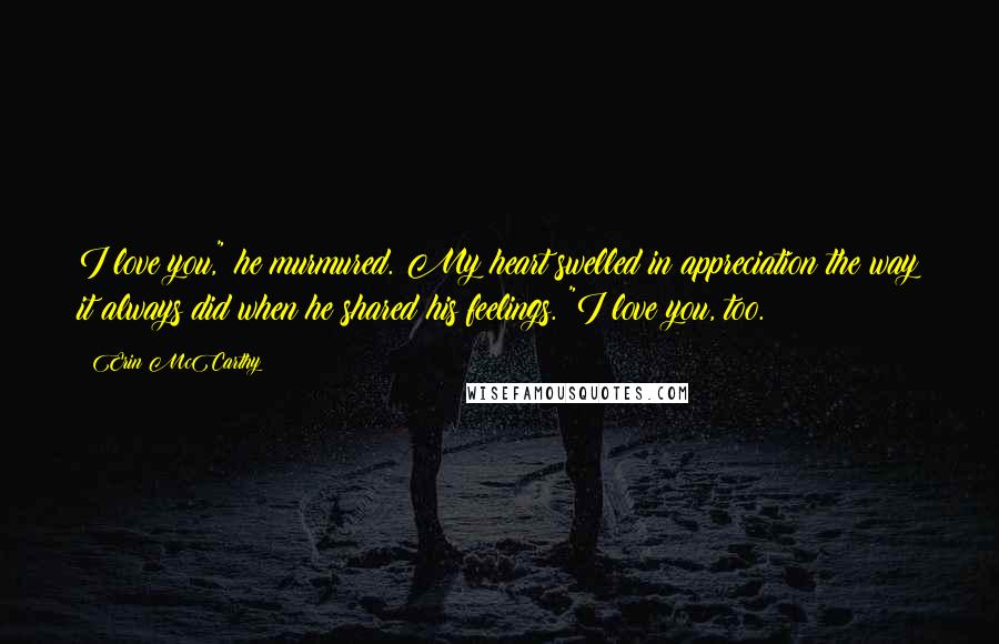 Erin McCarthy Quotes: I love you," he murmured. My heart swelled in appreciation the way it always did when he shared his feelings. "I love you, too.