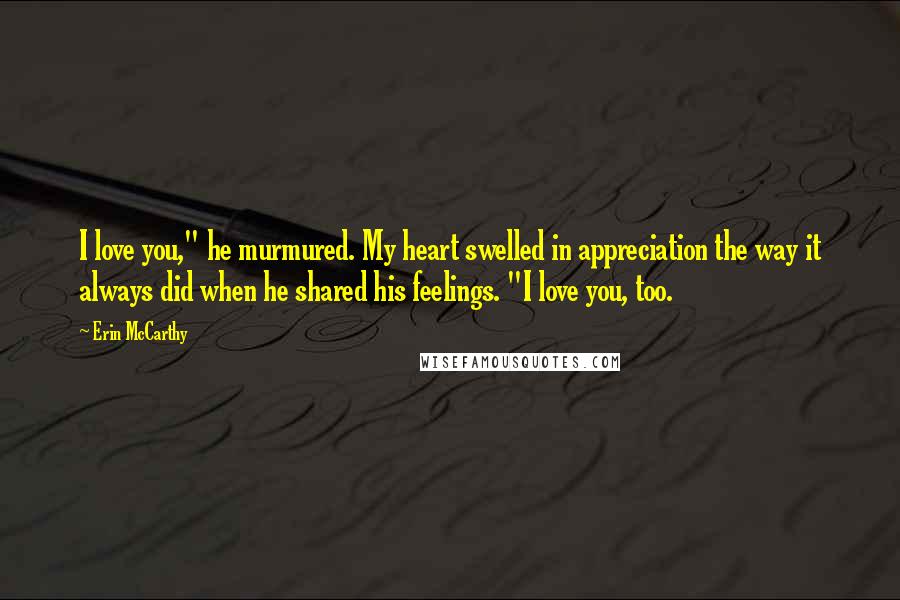 Erin McCarthy Quotes: I love you," he murmured. My heart swelled in appreciation the way it always did when he shared his feelings. "I love you, too.