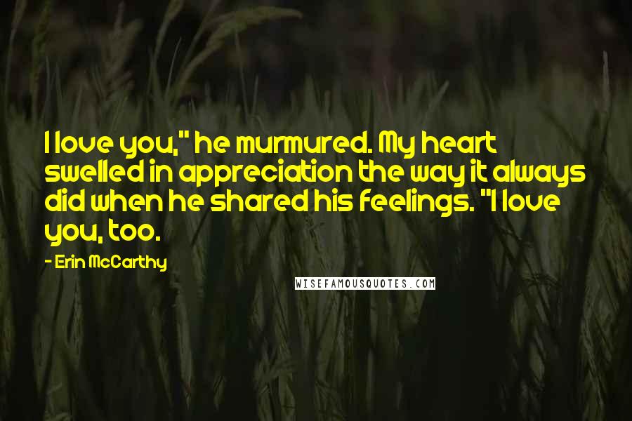 Erin McCarthy Quotes: I love you," he murmured. My heart swelled in appreciation the way it always did when he shared his feelings. "I love you, too.