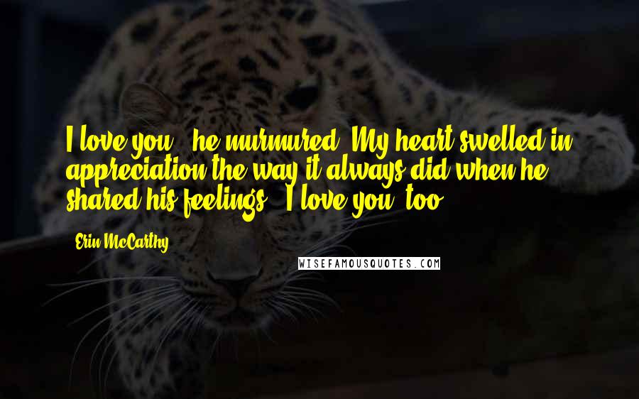 Erin McCarthy Quotes: I love you," he murmured. My heart swelled in appreciation the way it always did when he shared his feelings. "I love you, too.