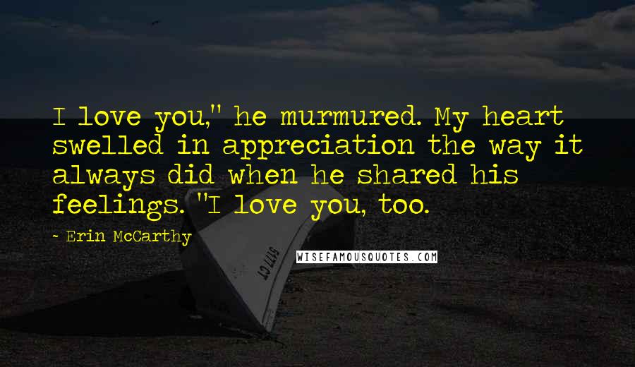 Erin McCarthy Quotes: I love you," he murmured. My heart swelled in appreciation the way it always did when he shared his feelings. "I love you, too.