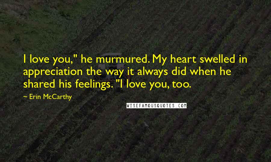 Erin McCarthy Quotes: I love you," he murmured. My heart swelled in appreciation the way it always did when he shared his feelings. "I love you, too.