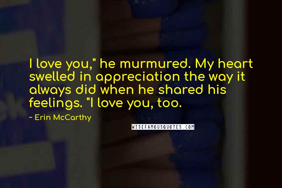 Erin McCarthy Quotes: I love you," he murmured. My heart swelled in appreciation the way it always did when he shared his feelings. "I love you, too.