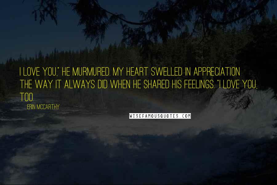 Erin McCarthy Quotes: I love you," he murmured. My heart swelled in appreciation the way it always did when he shared his feelings. "I love you, too.