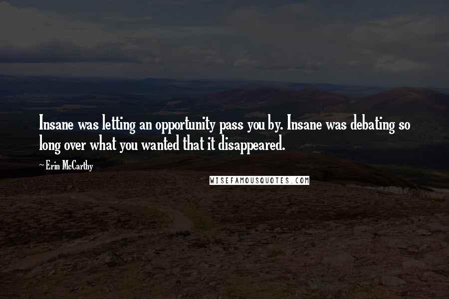 Erin McCarthy Quotes: Insane was letting an opportunity pass you by. Insane was debating so long over what you wanted that it disappeared.