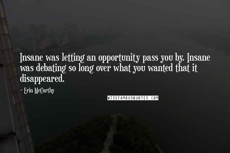 Erin McCarthy Quotes: Insane was letting an opportunity pass you by. Insane was debating so long over what you wanted that it disappeared.