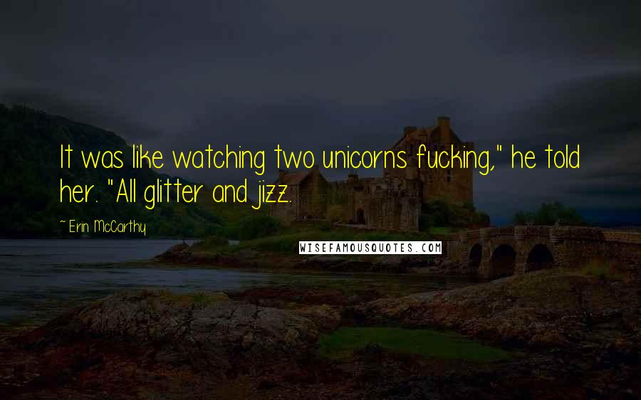 Erin McCarthy Quotes: It was like watching two unicorns fucking," he told her. "All glitter and jizz.