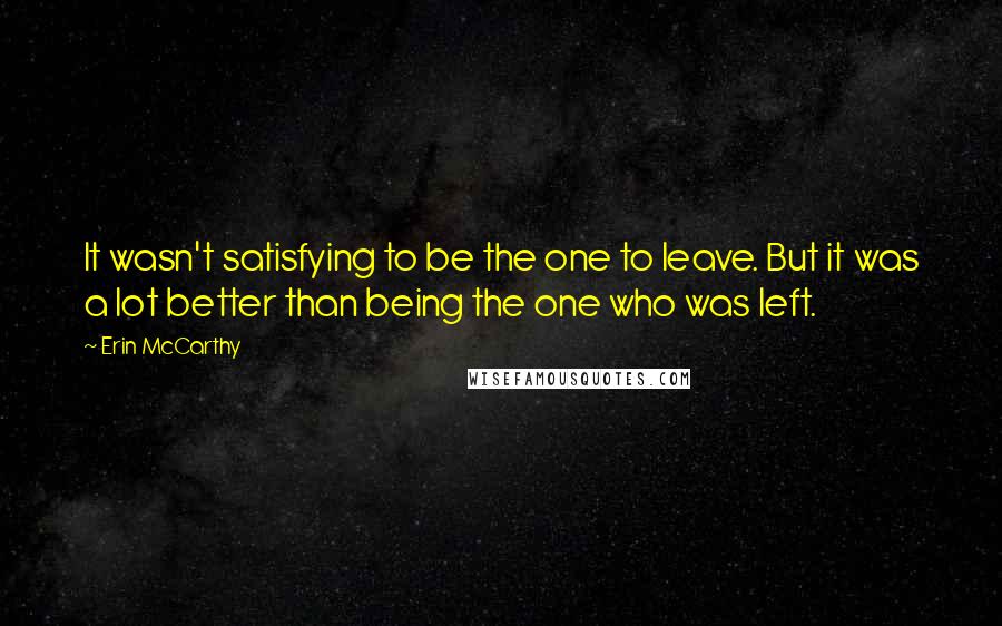 Erin McCarthy Quotes: It wasn't satisfying to be the one to leave. But it was a lot better than being the one who was left.