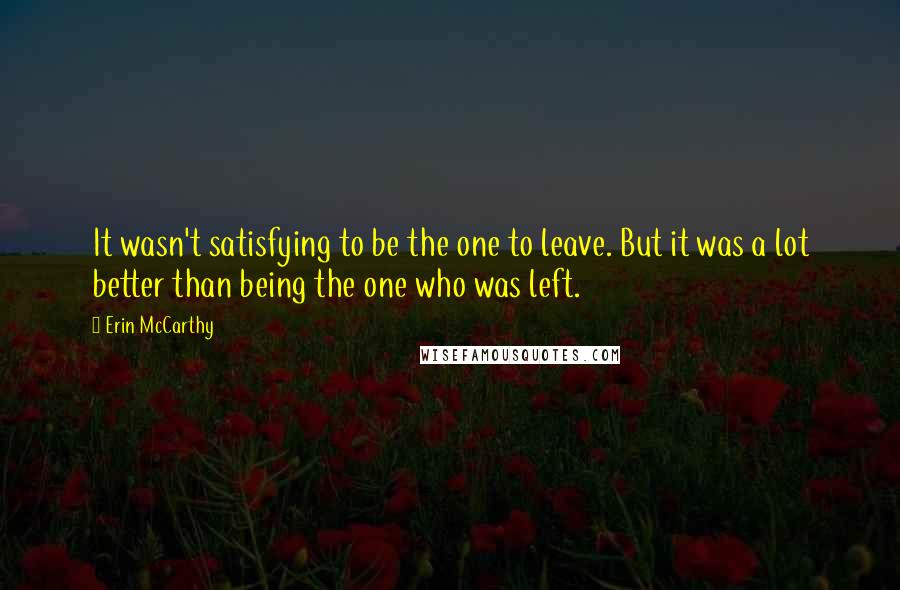 Erin McCarthy Quotes: It wasn't satisfying to be the one to leave. But it was a lot better than being the one who was left.