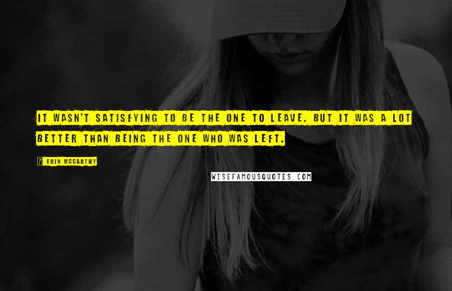 Erin McCarthy Quotes: It wasn't satisfying to be the one to leave. But it was a lot better than being the one who was left.