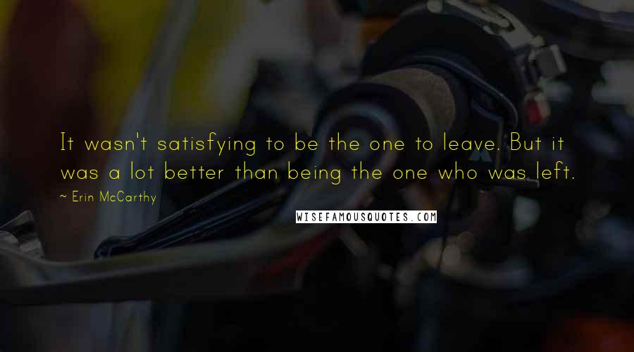 Erin McCarthy Quotes: It wasn't satisfying to be the one to leave. But it was a lot better than being the one who was left.