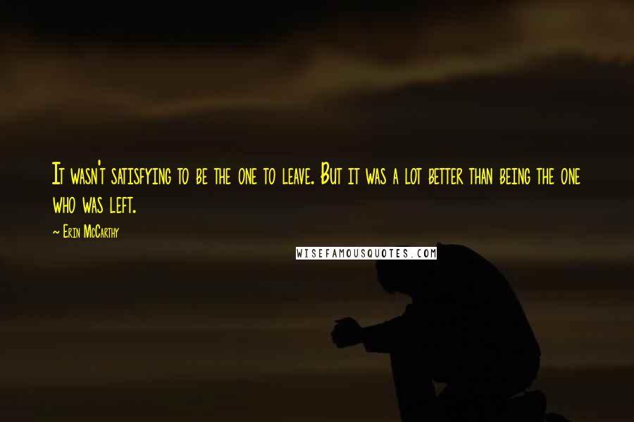 Erin McCarthy Quotes: It wasn't satisfying to be the one to leave. But it was a lot better than being the one who was left.