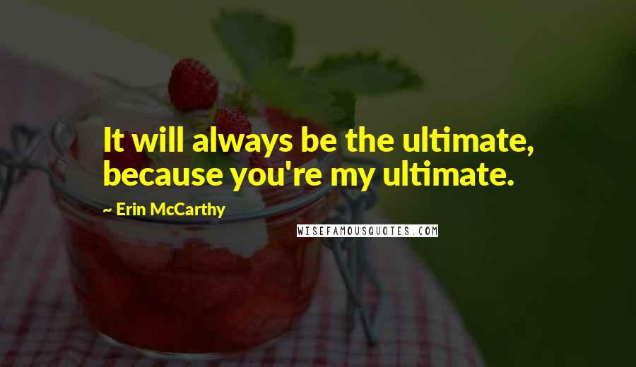 Erin McCarthy Quotes: It will always be the ultimate, because you're my ultimate.