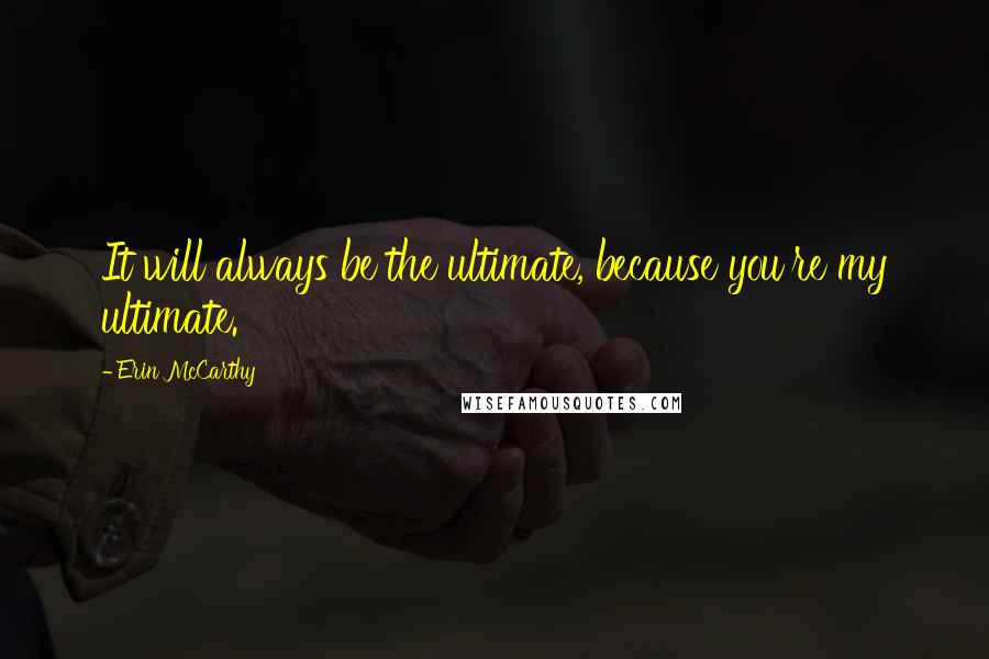 Erin McCarthy Quotes: It will always be the ultimate, because you're my ultimate.