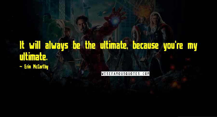 Erin McCarthy Quotes: It will always be the ultimate, because you're my ultimate.