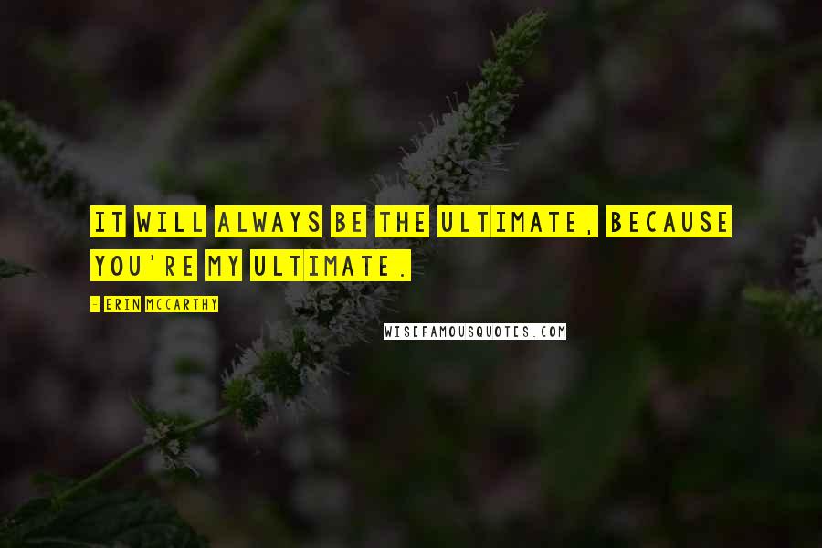 Erin McCarthy Quotes: It will always be the ultimate, because you're my ultimate.