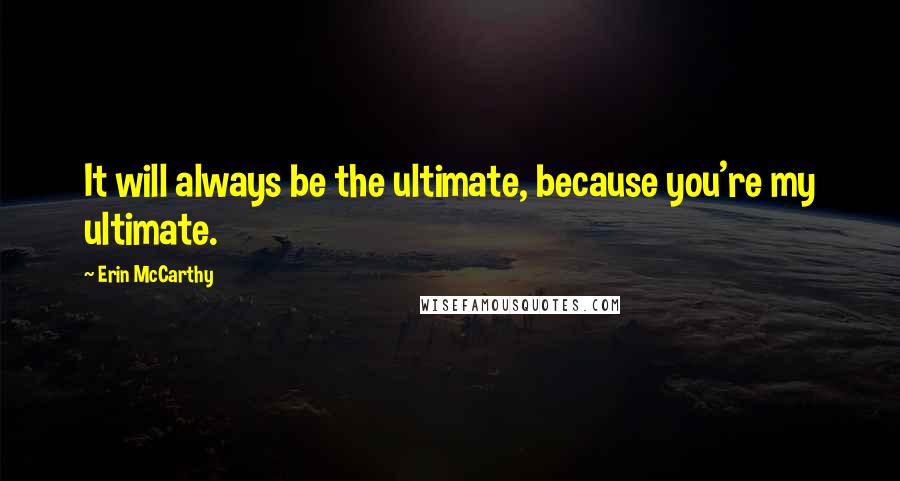 Erin McCarthy Quotes: It will always be the ultimate, because you're my ultimate.