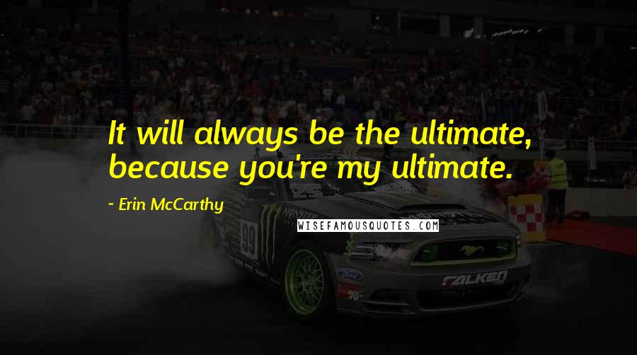 Erin McCarthy Quotes: It will always be the ultimate, because you're my ultimate.