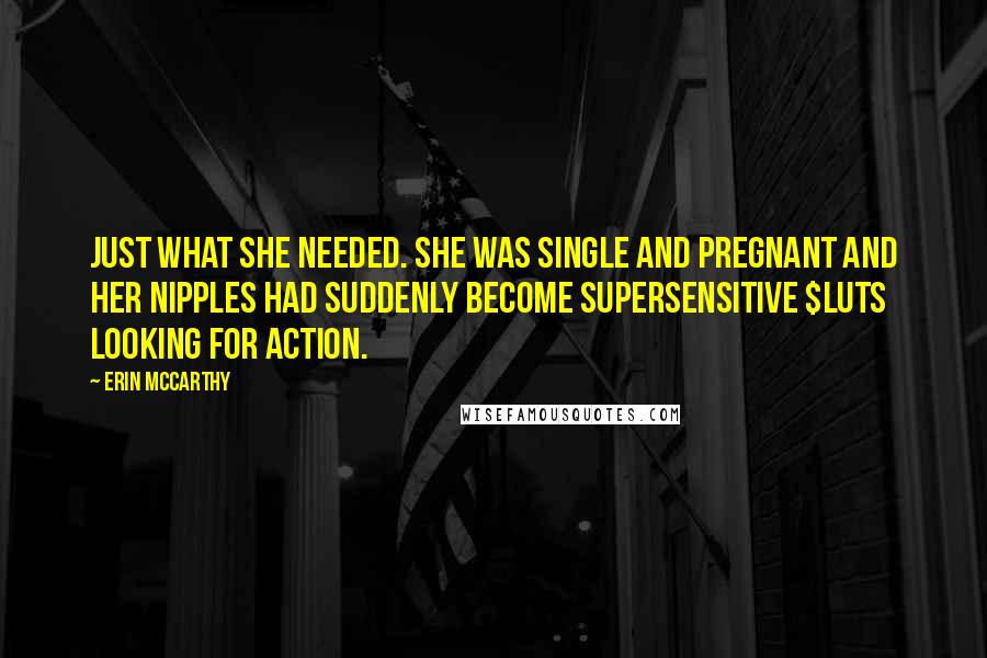 Erin McCarthy Quotes: Just what she needed. She was single and pregnant and her nipples had suddenly become supersensitive $luts looking for action.