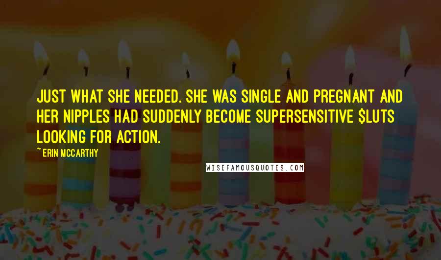 Erin McCarthy Quotes: Just what she needed. She was single and pregnant and her nipples had suddenly become supersensitive $luts looking for action.