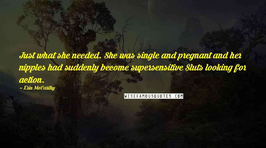 Erin McCarthy Quotes: Just what she needed. She was single and pregnant and her nipples had suddenly become supersensitive $luts looking for action.