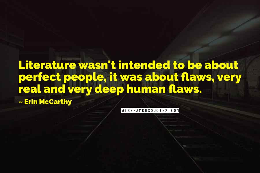 Erin McCarthy Quotes: Literature wasn't intended to be about perfect people, it was about flaws, very real and very deep human flaws.