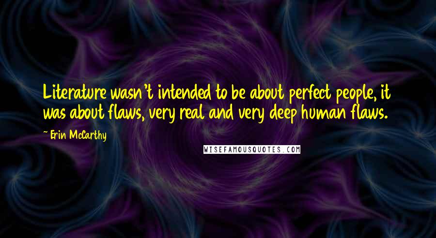 Erin McCarthy Quotes: Literature wasn't intended to be about perfect people, it was about flaws, very real and very deep human flaws.