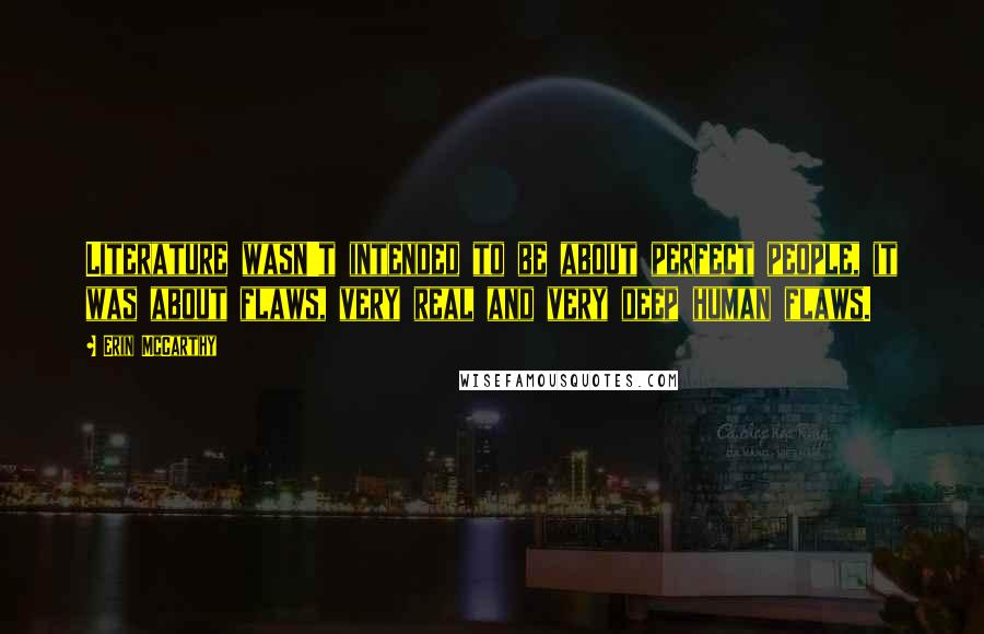 Erin McCarthy Quotes: Literature wasn't intended to be about perfect people, it was about flaws, very real and very deep human flaws.