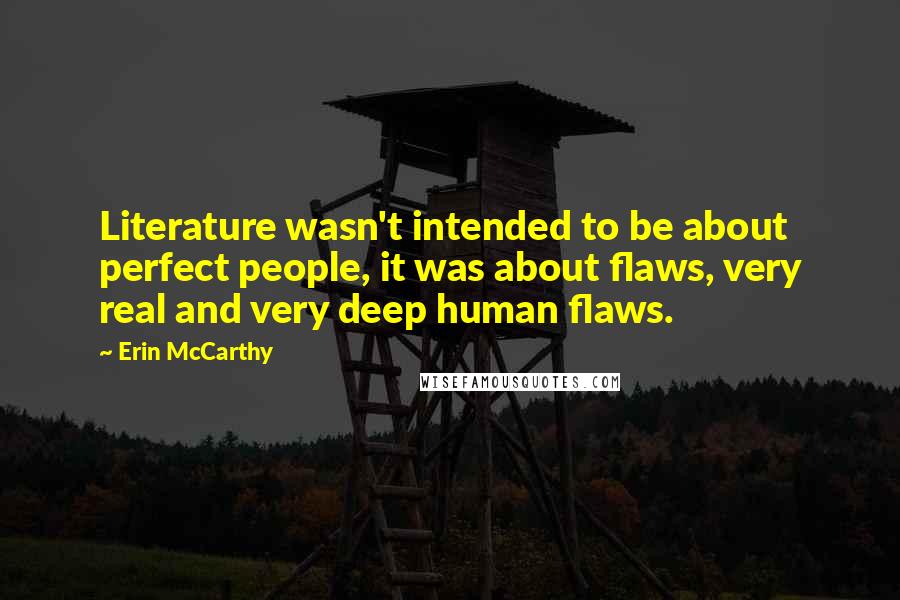 Erin McCarthy Quotes: Literature wasn't intended to be about perfect people, it was about flaws, very real and very deep human flaws.