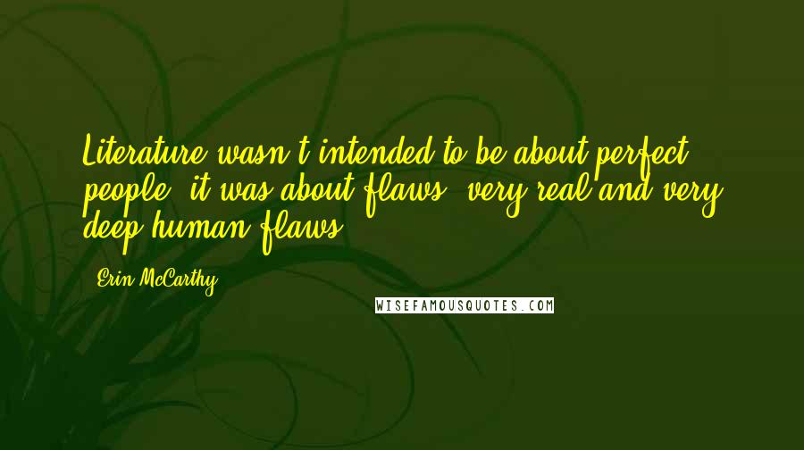 Erin McCarthy Quotes: Literature wasn't intended to be about perfect people, it was about flaws, very real and very deep human flaws.