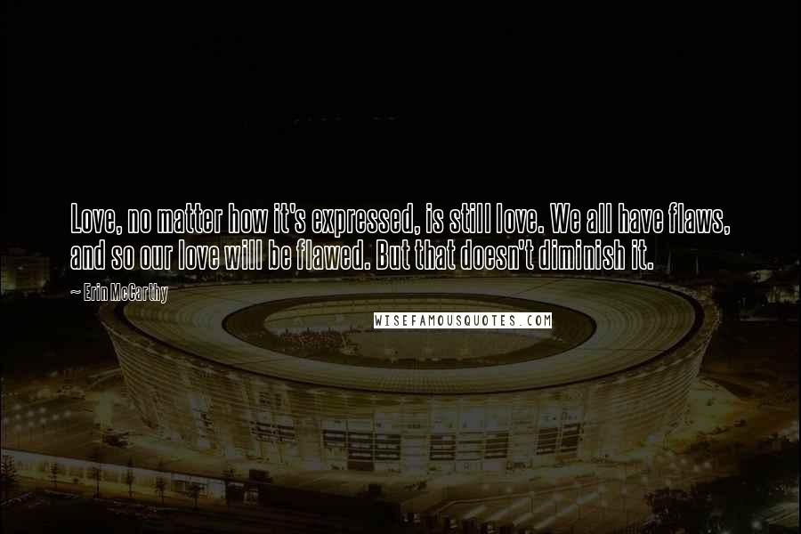 Erin McCarthy Quotes: Love, no matter how it's expressed, is still love. We all have flaws, and so our love will be flawed. But that doesn't diminish it.