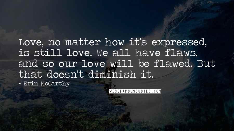 Erin McCarthy Quotes: Love, no matter how it's expressed, is still love. We all have flaws, and so our love will be flawed. But that doesn't diminish it.