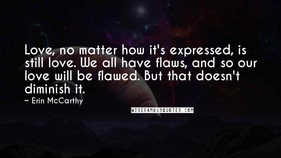 Erin McCarthy Quotes: Love, no matter how it's expressed, is still love. We all have flaws, and so our love will be flawed. But that doesn't diminish it.